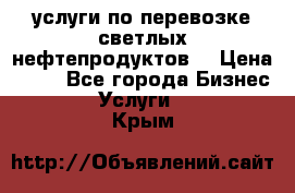 услуги по перевозке светлых нефтепродуктов  › Цена ­ 30 - Все города Бизнес » Услуги   . Крым